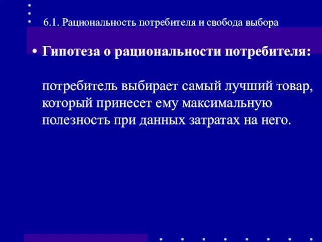 6.1. Рациональность потребителя и свобода выбора Гипотеза о рациональности потребителя: потребитель выбирает