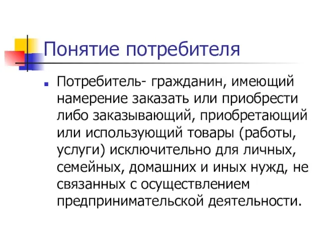 Понятие потребителя Потребитель- гражданин, имеющий намерение заказать или приобрести либо заказывающий, приобретающий