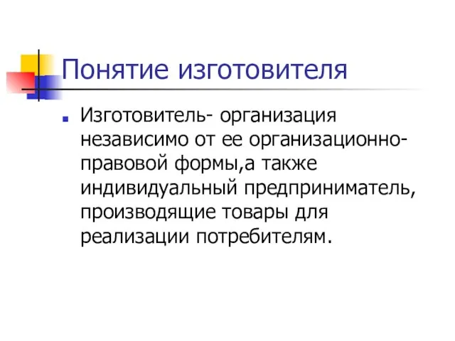 Понятие изготовителя Изготовитель- организация независимо от ее организационно-правовой формы,а также индивидуальный предприниматель,