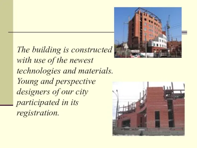 The building is constructed with use of the newest technologies and materials.