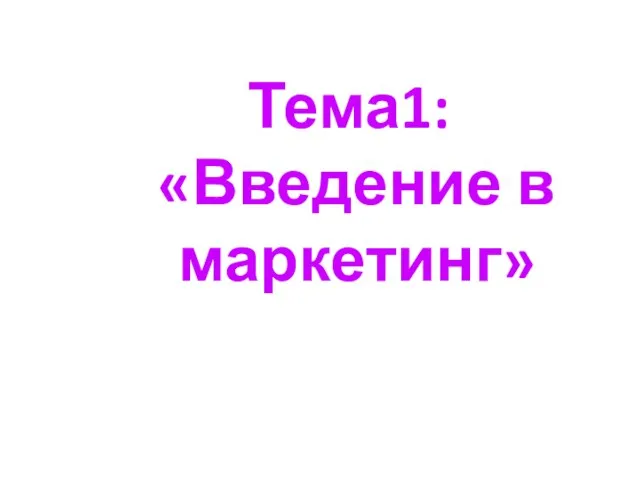 Тема1: «Введение в маркетинг»