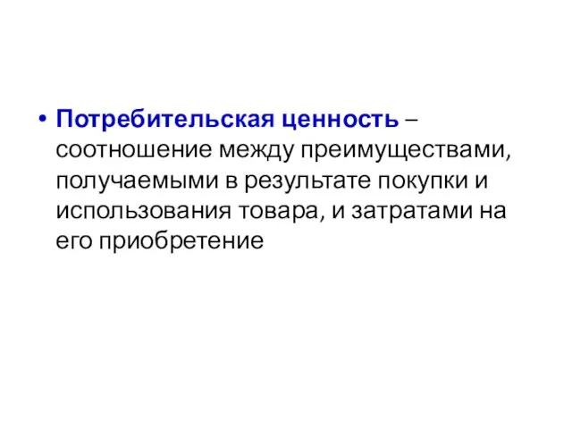 Потребительская ценность – соотношение между преимуществами, получаемыми в результате покупки и использования