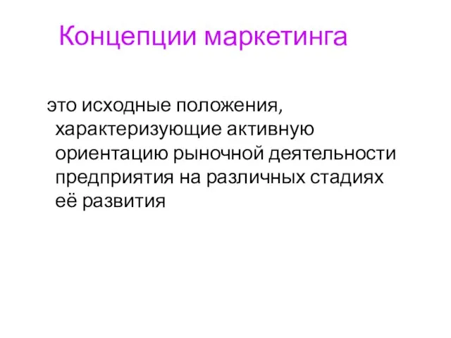 Концепции маркетинга это исходные положения, характеризующие активную ориентацию рыночной деятельности предприятия на различных стадиях её развития