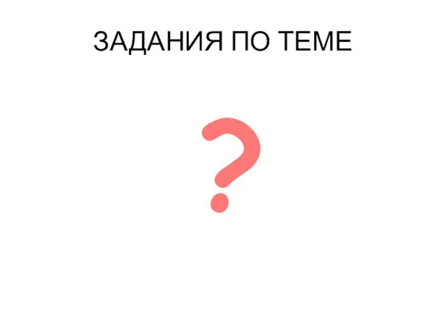 ЗАДАНИЯ ПО ТЕМЕ ?