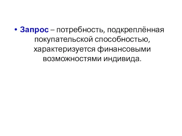 Запрос – потребность, подкреплённая покупательской способностью, характеризуется финансовыми возможностями индивида.