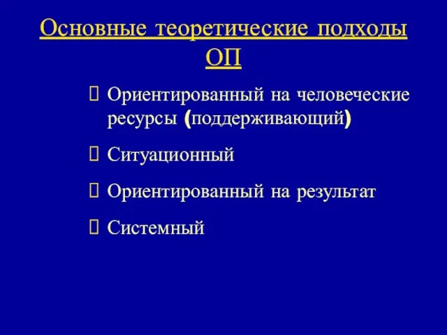 Основные теоретические подходы ОП Ориентированный на человеческие ресурсы (поддерживающий) Ситуационный Ориентированный на результат Системный