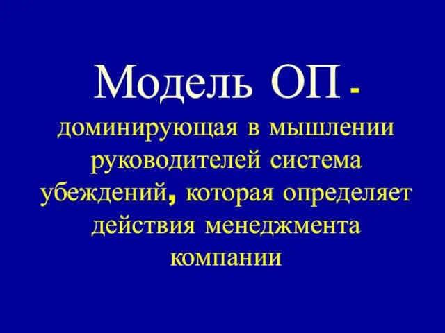 Модель ОП - доминирующая в мышлении руководителей система убеждений, которая определяет действия менеджмента компании