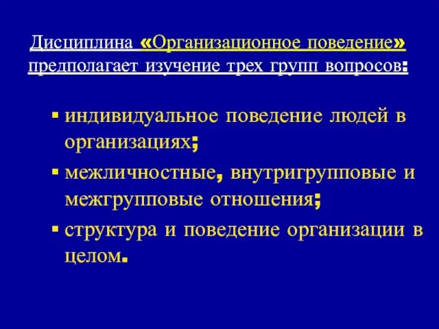 Дисциплина «Организационное поведение» предполагает изучение трех групп вопросов: индивидуальное поведение людей в