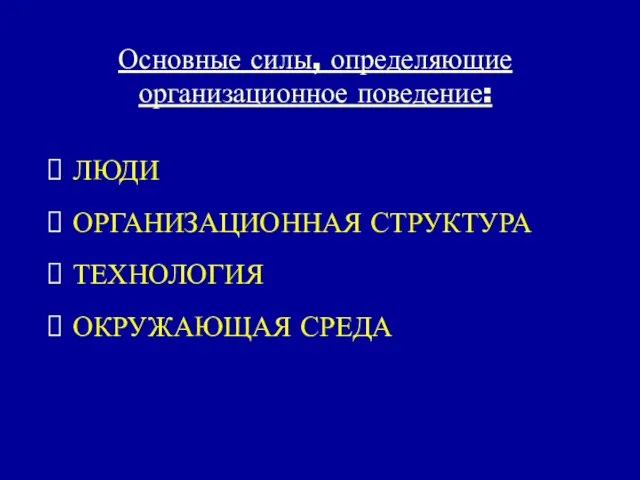 Основные силы, определяющие организационное поведение: ЛЮДИ ОРГАНИЗАЦИОННАЯ СТРУКТУРА ТЕХНОЛОГИЯ ОКРУЖАЮЩАЯ СРЕДА