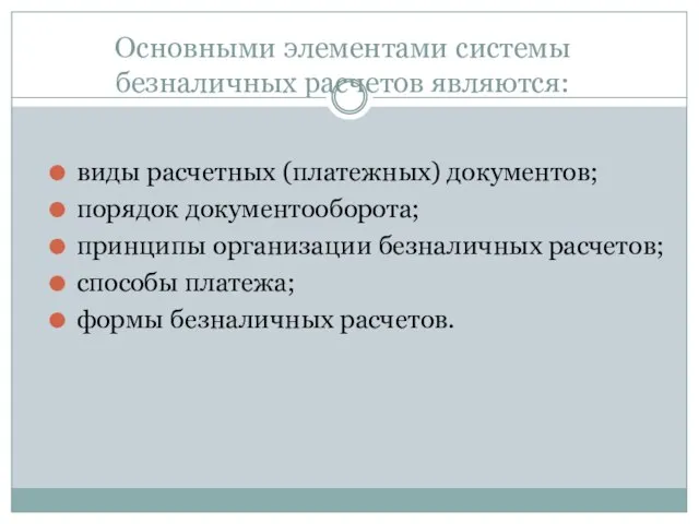 Основными элементами системы безналичных расчетов являются: виды расчетных (платежных) документов; порядок документооборота;