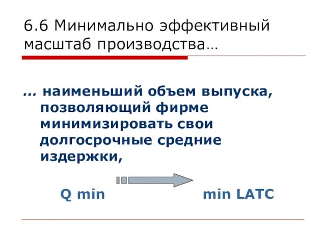 6.6 Минимально эффективный масштаб производства… … наименьший объем выпуска, позволяющий фирме минимизировать