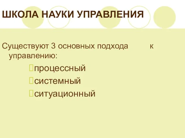 ШКОЛА НАУКИ УПРАВЛЕНИЯ Существуют 3 основных подхода к управлению: процессный системный ситуационный