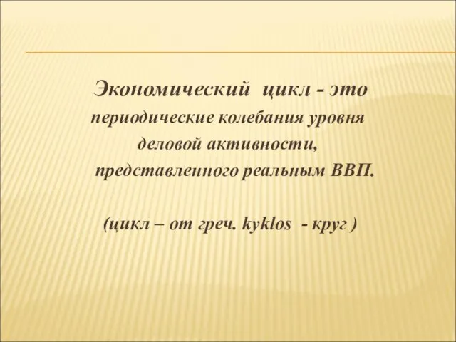 Экономический цикл - это периодические колебания уровня деловой активности, представленного реальным ВВП.