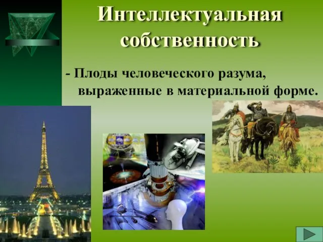 Интеллектуальная собственность - Плоды человеческого разума, выраженные в материальной форме.