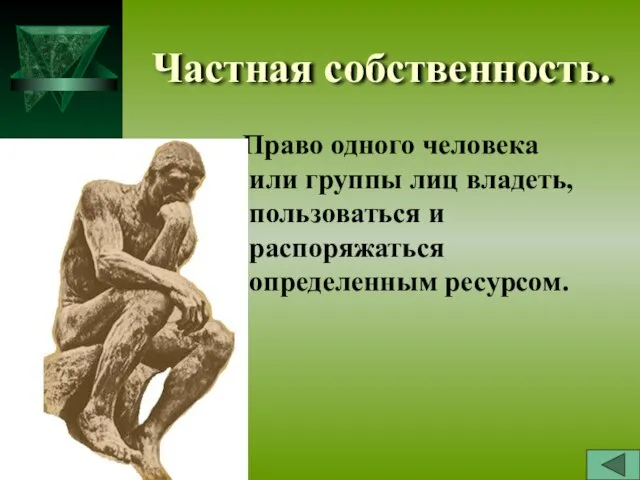 Частная собственность. - Право одного человека или группы лиц владеть, пользоваться и распоряжаться определенным ресурсом.