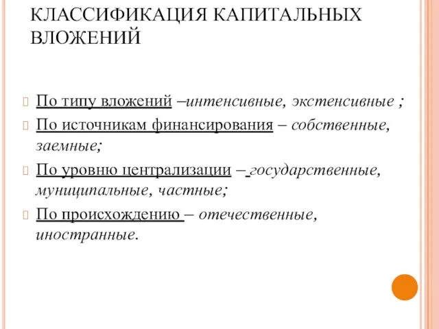 КЛАССИФИКАЦИЯ КАПИТАЛЬНЫХ ВЛОЖЕНИЙ По типу вложений –интенсивные, экстенсивные ; По источникам финансирования