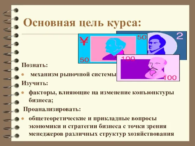 Основная цель курса: Познать: механизм рыночной системы; Изучить: факторы, влияющие на изменение