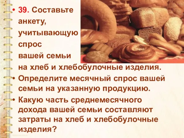 39. Составьте анкету, учитывающую спрос вашей семьи на хлеб и хлебобулочные изделия.