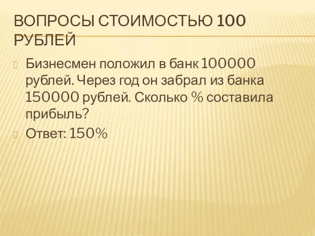 ВОПРОСЫ СТОИМОСТЬЮ 100 РУБЛЕЙ Бизнесмен положил в банк 100000 рублей. Через год