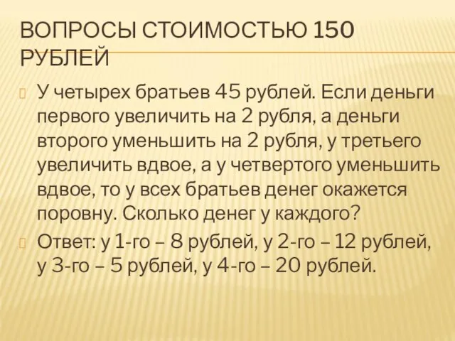 ВОПРОСЫ СТОИМОСТЬЮ 150 РУБЛЕЙ У четырех братьев 45 рублей. Если деньги первого