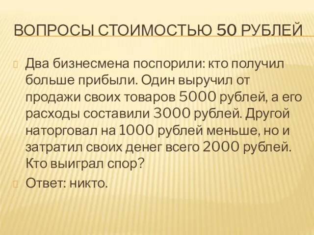 ВОПРОСЫ СТОИМОСТЬЮ 50 РУБЛЕЙ Два бизнесмена поспорили: кто получил больше прибыли. Один