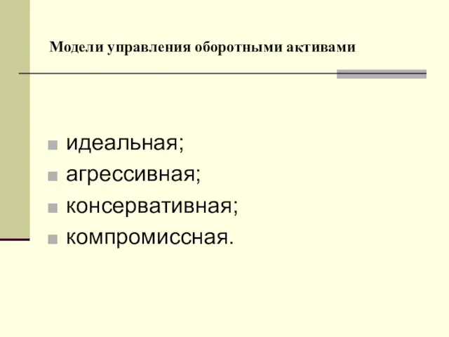 Модели управления оборотными активами идеальная; агрессивная; консервативная; компромиссная.