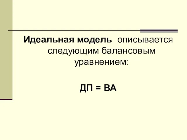 Идеальная модель описывается следующим балансовым уравнением: ДП = ВА