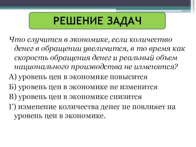 РЕШЕНИЕ ЗАДАЧ Что случится в экономике, если количество денег в обращении увеличится,