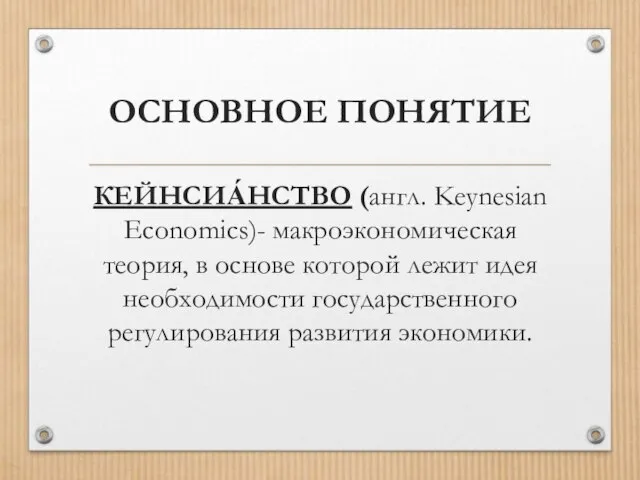 ОСНОВНОЕ ПОНЯТИЕ КЕЙНСИА́НСТВО (англ. Keynesian Economics)- макроэкономическая теория, в основе которой лежит