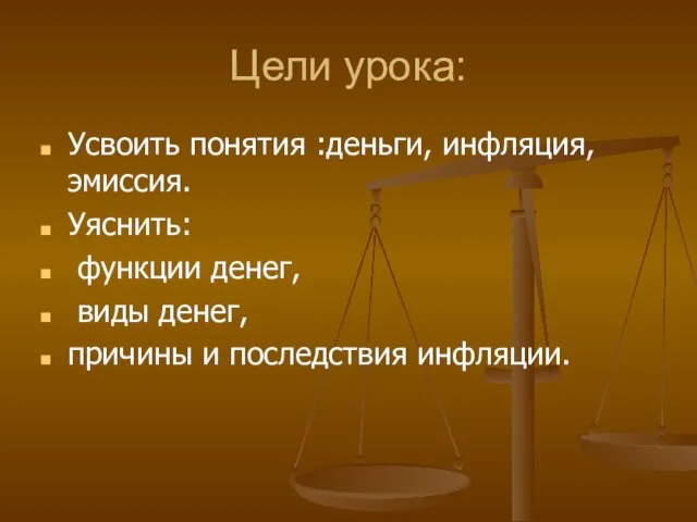 Цели урока: Усвоить понятия :деньги, инфляция, эмиссия. Уяснить: функции денег, виды денег, причины и последствия инфляции.