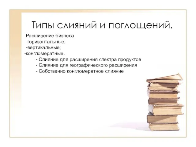 Типы слияний и поглощений. Расширение бизнеса -горизонтальные; -вертикальные; конгломератные. - Слияние для