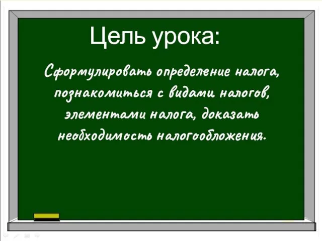 Цель урока: Сформулировать определение налога, познакомиться с видами налогов, элементами налога, доказать необходимость налогообложения.