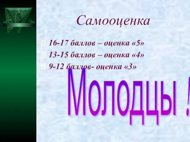 Самооценка 16-17 баллов – оценка «5» 13-15 баллов – оценка «4» 9-12