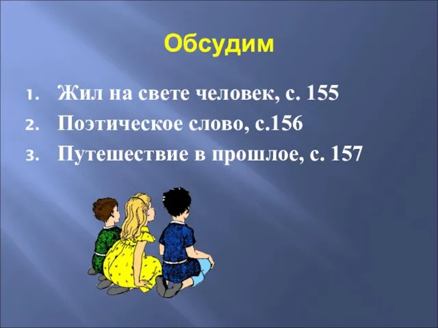 Обсудим Жил на свете человек, с. 155 Поэтическое слово, с.156 Путешествие в прошлое, с. 157