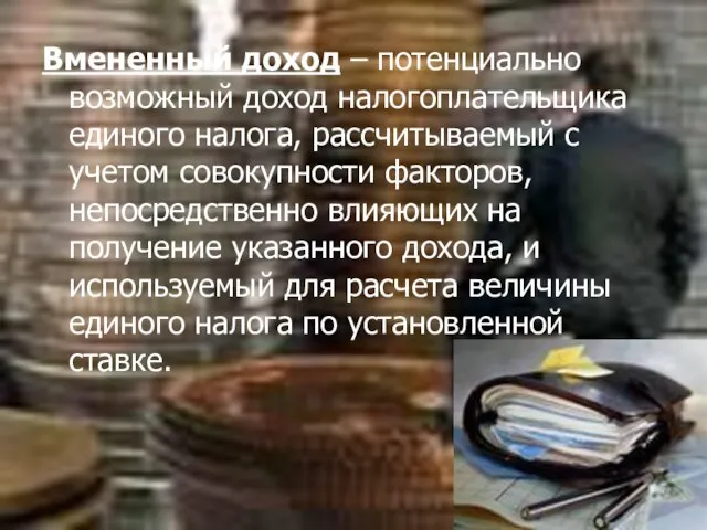 Вмененный доход – потенциально возможный доход налогоплательщика единого налога, рассчитываемый с учетом