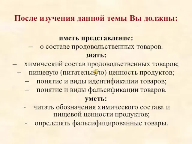 После изучения данной темы Вы должны: иметь представление: о составе продовольственных товаров.