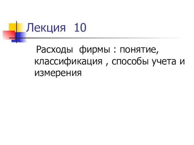 Лекция 10 Расходы фирмы : понятие, классификация , способы учета и измерения