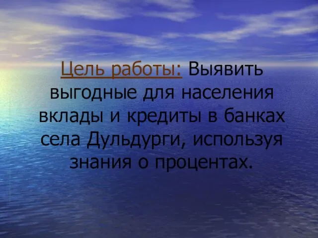 Цель работы: Выявить выгодные для населения вклады и кредиты в банках села