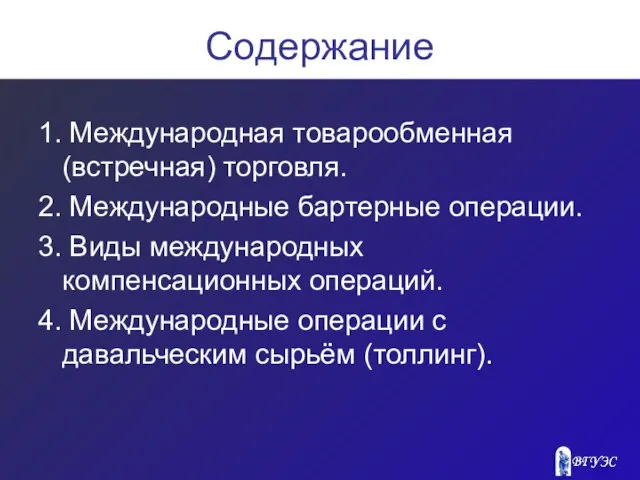 Содержание 1. Международная товарообменная (встречная) торговля. 2. Международные бартерные операции. 3. Виды