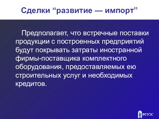 Сделки “развитие — импорт” Предполагает, что встречные поставки продукции с построенных предприятий