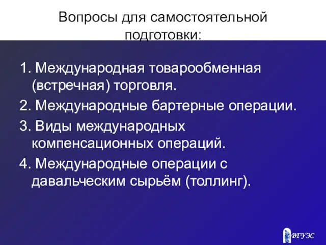 Вопросы для самостоятельной подготовки: 1. Международная товарообменная (встречная) торговля. 2. Международные бартерные