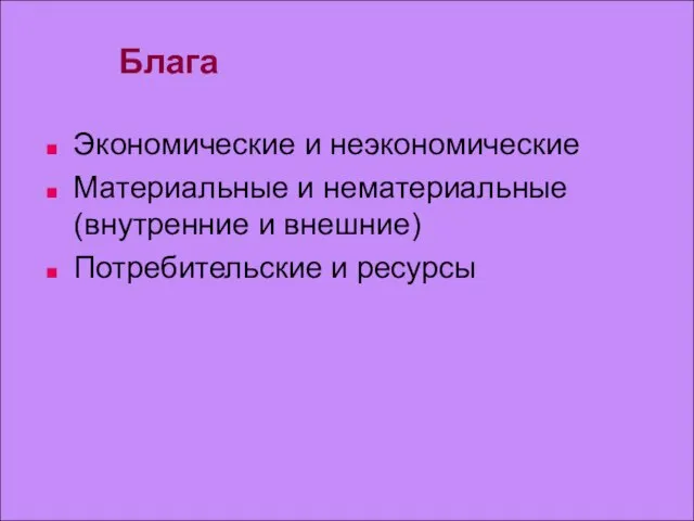 Блага Экономические и неэкономические Материальные и нематериальные (внутренние и внешние) Потребительские и ресурсы