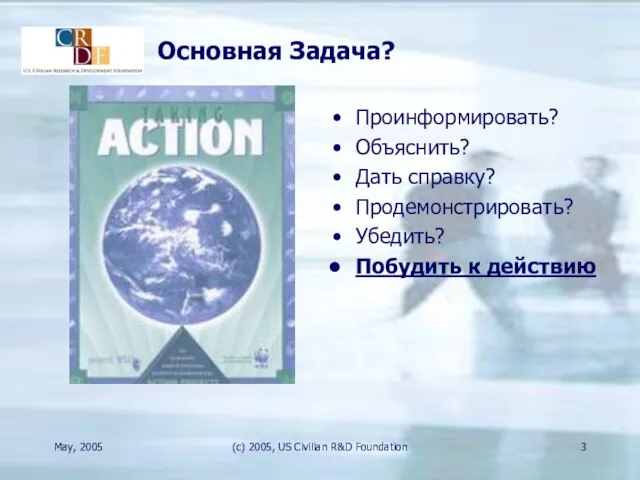 May, 2005 (c) 2005, US Civilian R&D Foundation Основная Задача? Проинформировать? Объяснить?