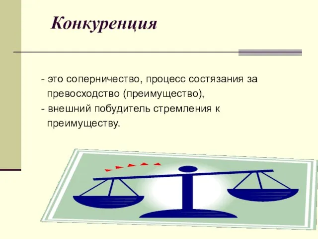 Конкуренция - это соперничество, процесс состязания за превосходство (преимущество), - внешний побудитель стремления к преимуществу.