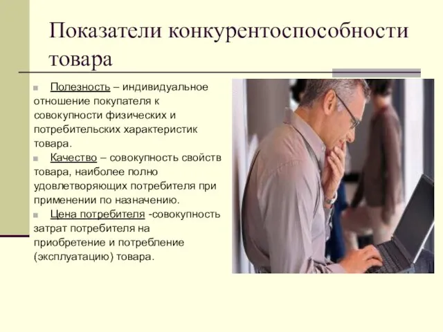 Показатели конкурентоспособности товара Полезность – индивидуальное отношение покупателя к совокупности физических и