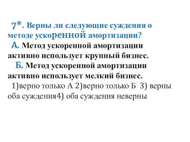 7*. Верны ли следующие суждения о методе ускоренной амортизации? А. Метод ускоренной