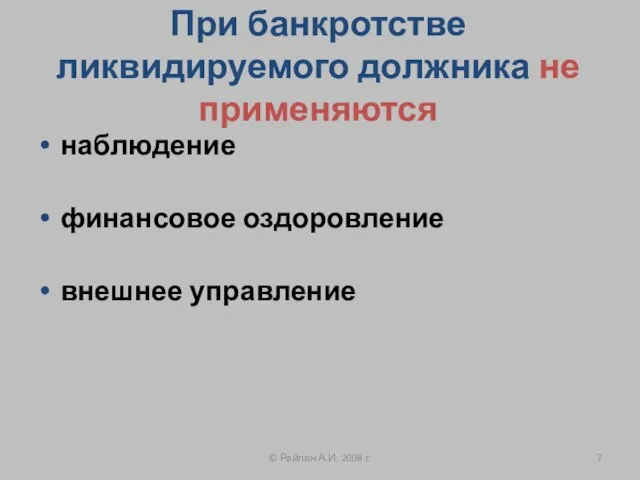 При банкротстве ликвидируемого должника не применяются наблюдение финансовое оздоровление внешнее управление © Райлян А.И. 2008 г.