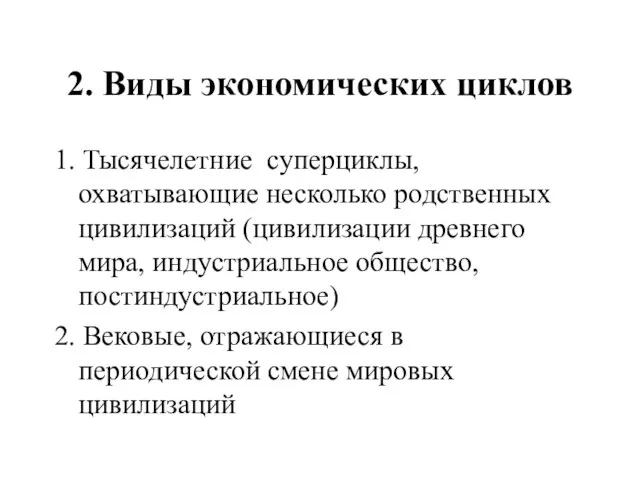 2. Виды экономических циклов 1. Тысячелетние суперциклы, охватывающие несколько родственных цивилизаций (цивилизации