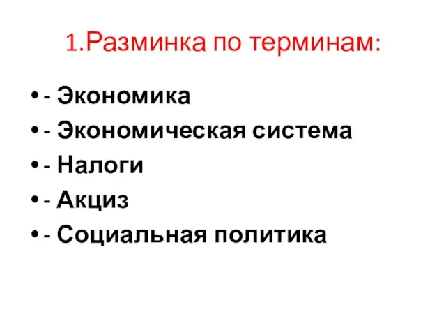 1.Разминка по терминам: - Экономика - Экономическая система - Налоги - Акциз - Социальная политика