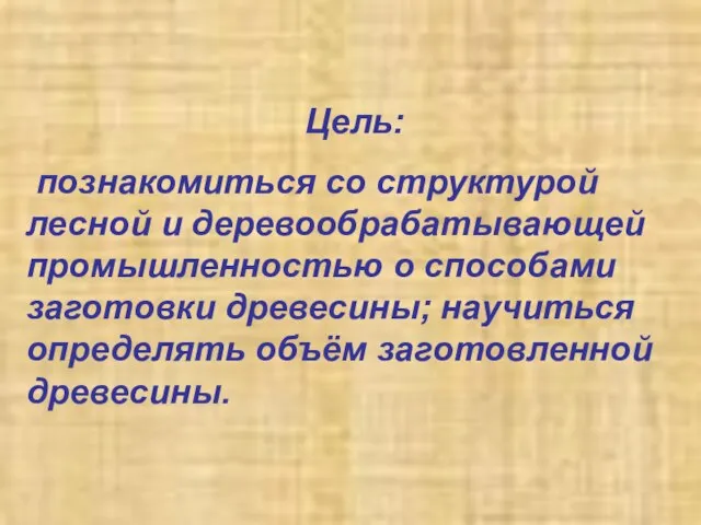 Цель: познакомиться со структурой лесной и деревообрабатывающей промышленностью о способами заготовки древесины;